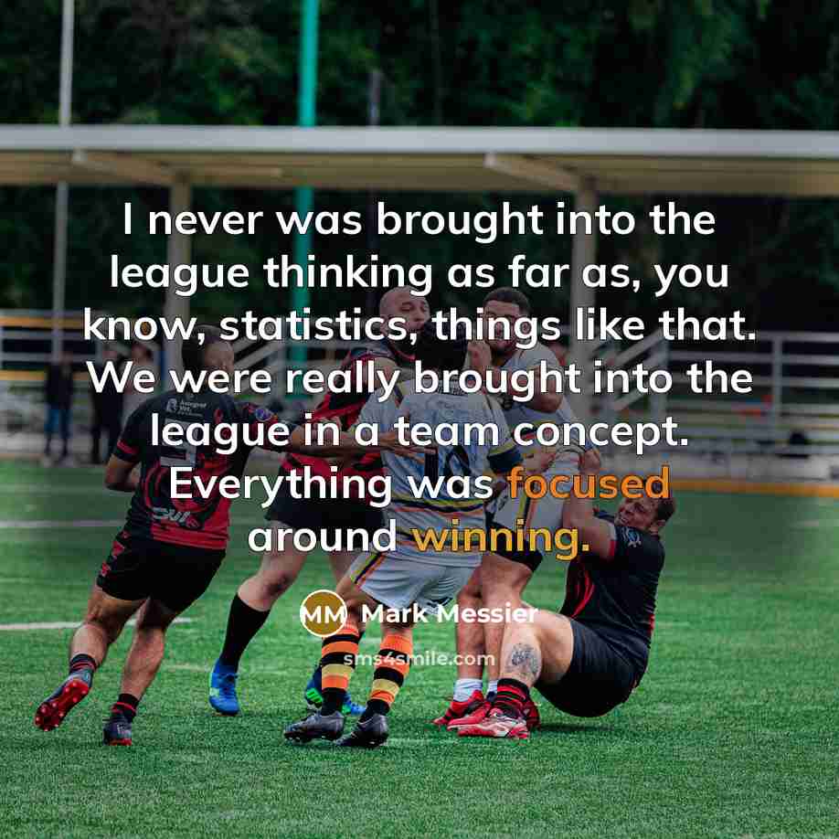 “I never was brought into the league thinking as far as, you know, statistics, things like that. We were really brought into the league in a team concept. Everything was focused around winning.” quote by Mark Messier