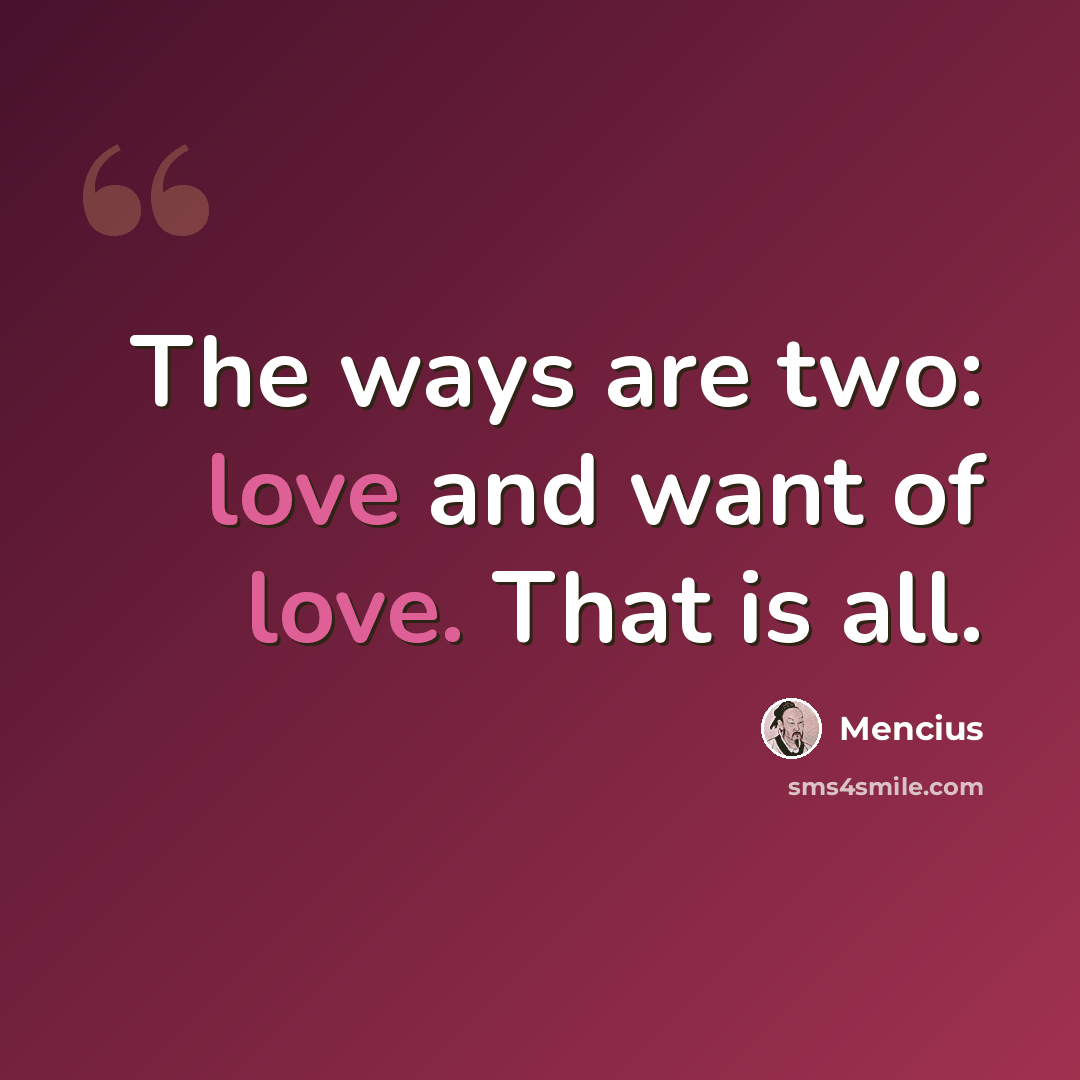 “The ways are two: love and want of love. That is all.” quote by Mencius