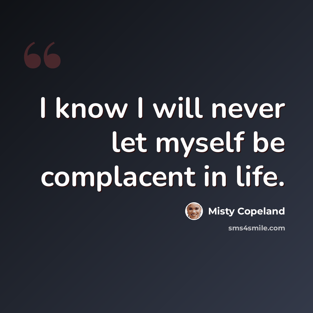 “I know I will never let myself be complacent in life.” quote by Misty Copeland