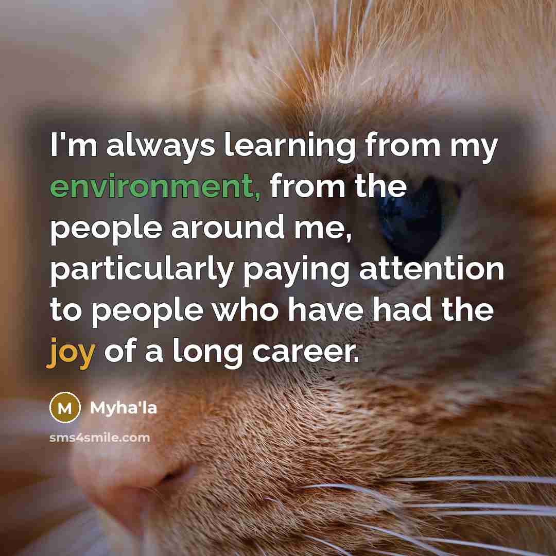 “I'm always learning from my environment, from the people around me, particularly paying attention to people who have had the joy of a long career.” quote by Myha'la