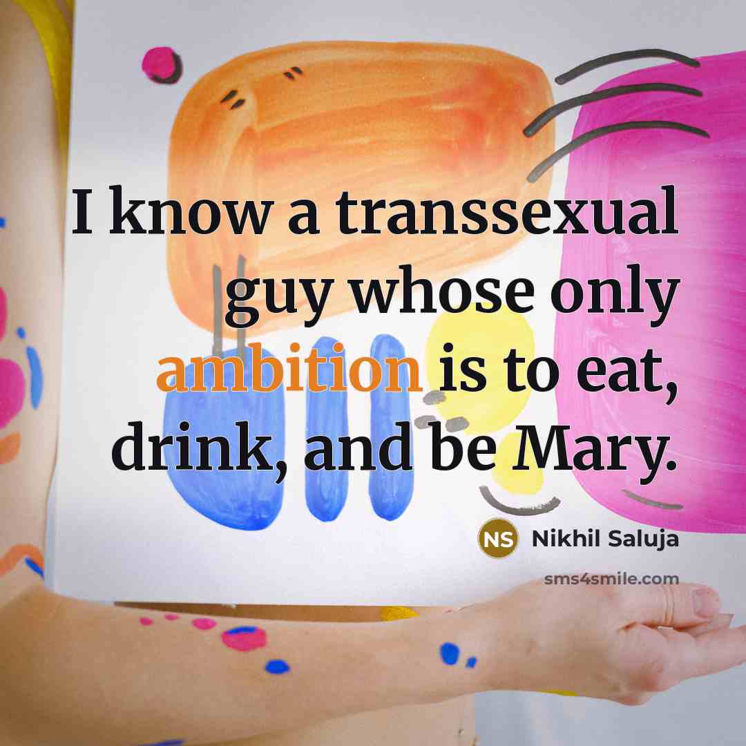 “I know a transsexual guy whose only ambition is to eat, drink, and be Mary.” quote by Nikhil Saluja