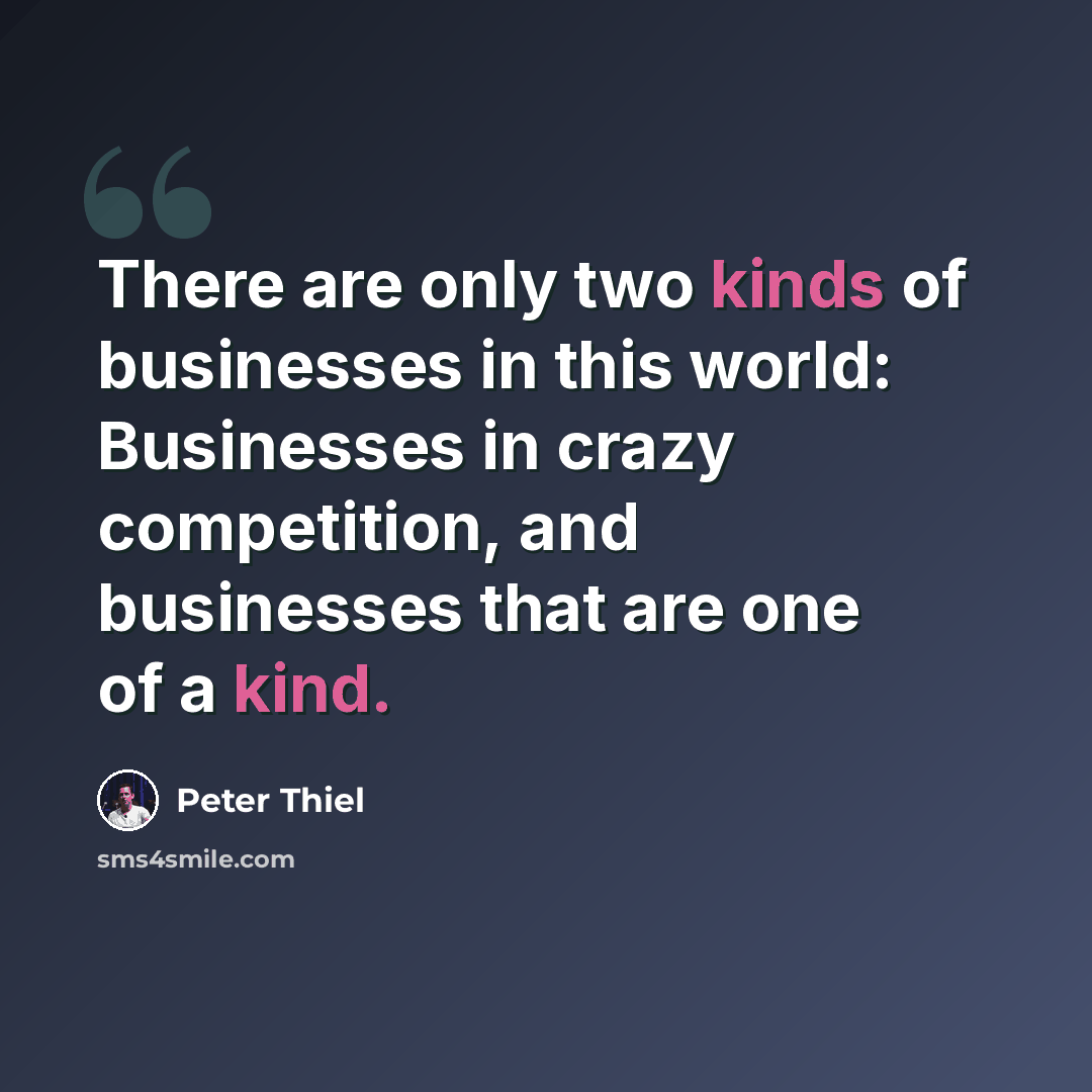 “There are only two kinds of businesses in this world: Businesses in crazy competition, and businesses that are one of a kind.” quote by Peter Thiel