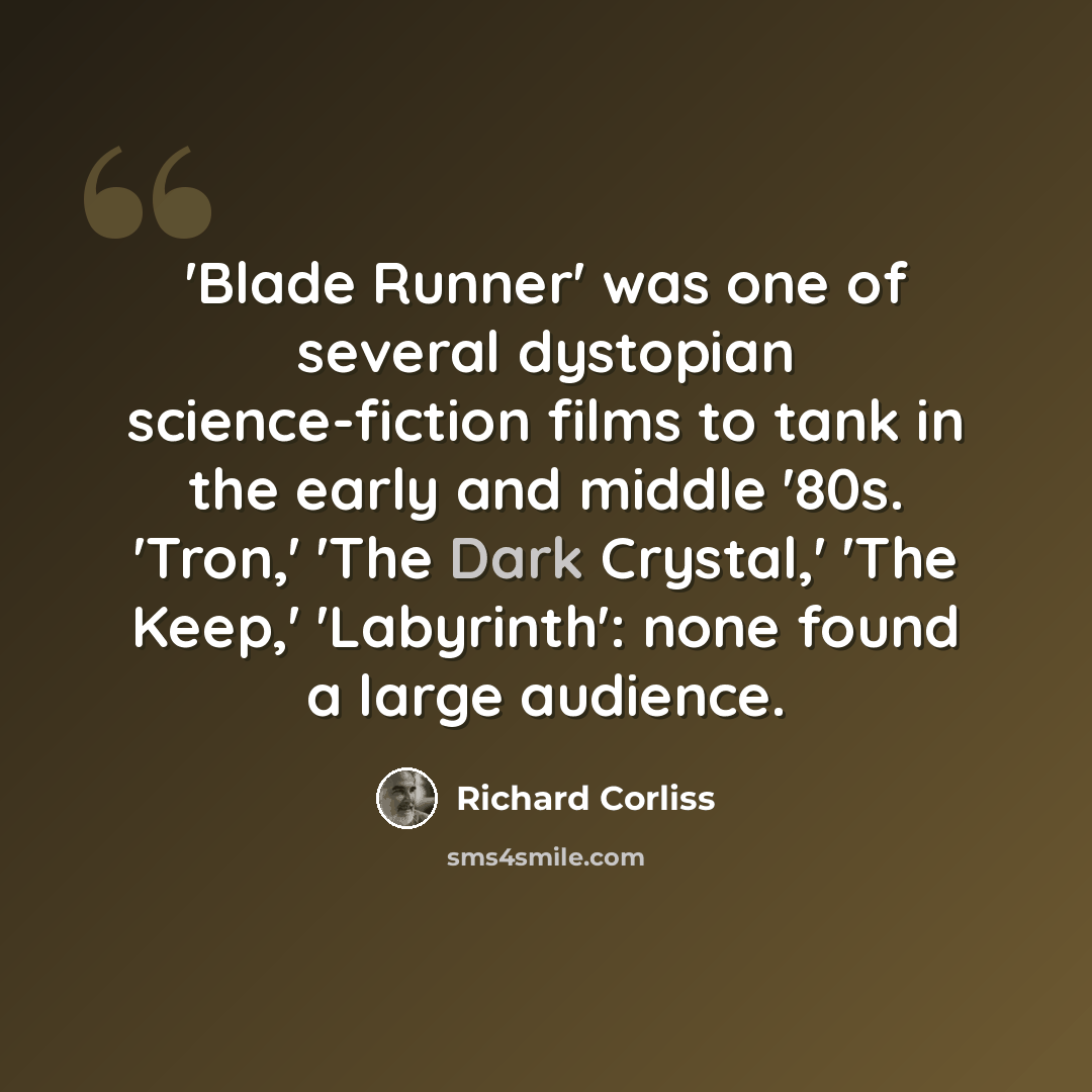 “'Blade Runner' was one of several dystopian science-fiction films to tank in the early and middle '80s. 'Tron,' 'The Dark Crystal,' 'The Keep,' 'Labyrinth': none found a large audience.” quote by Richard Corliss