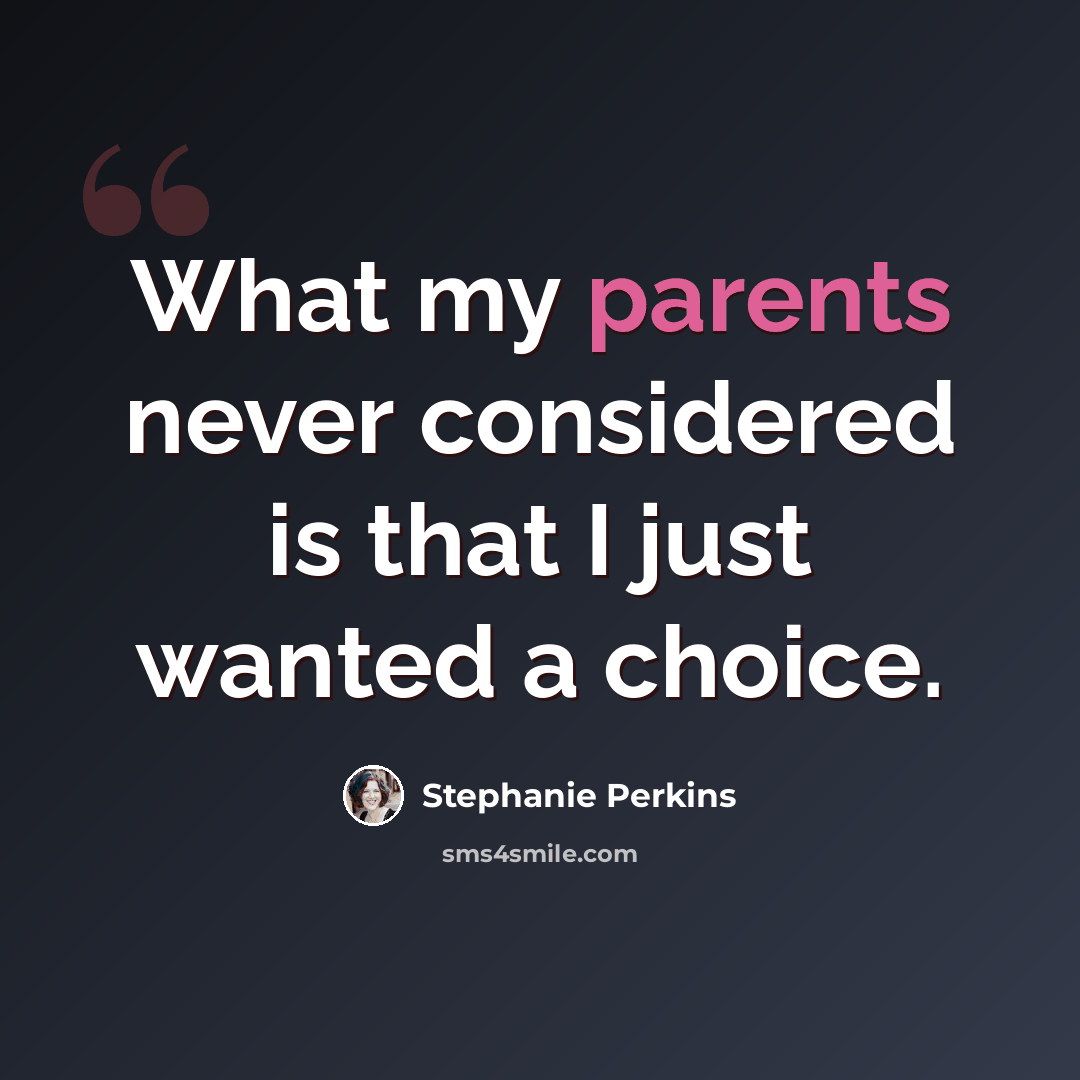 “What my parents never considered is that I just wanted a choice.” quote by Stephanie Perkins