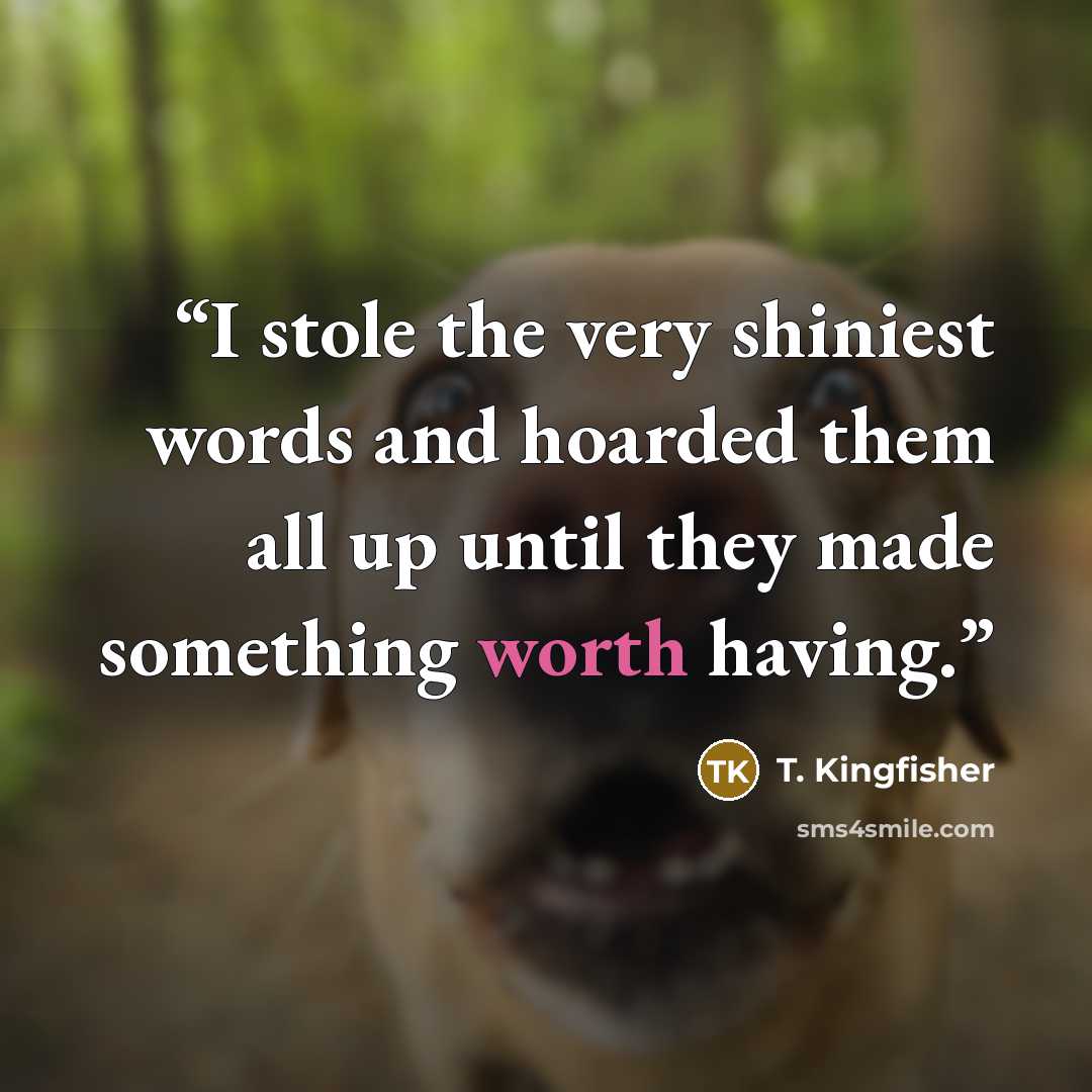 “I stole the very shiniest words and hoarded them all up until they made something worth having.” quote by T. Kingfisher