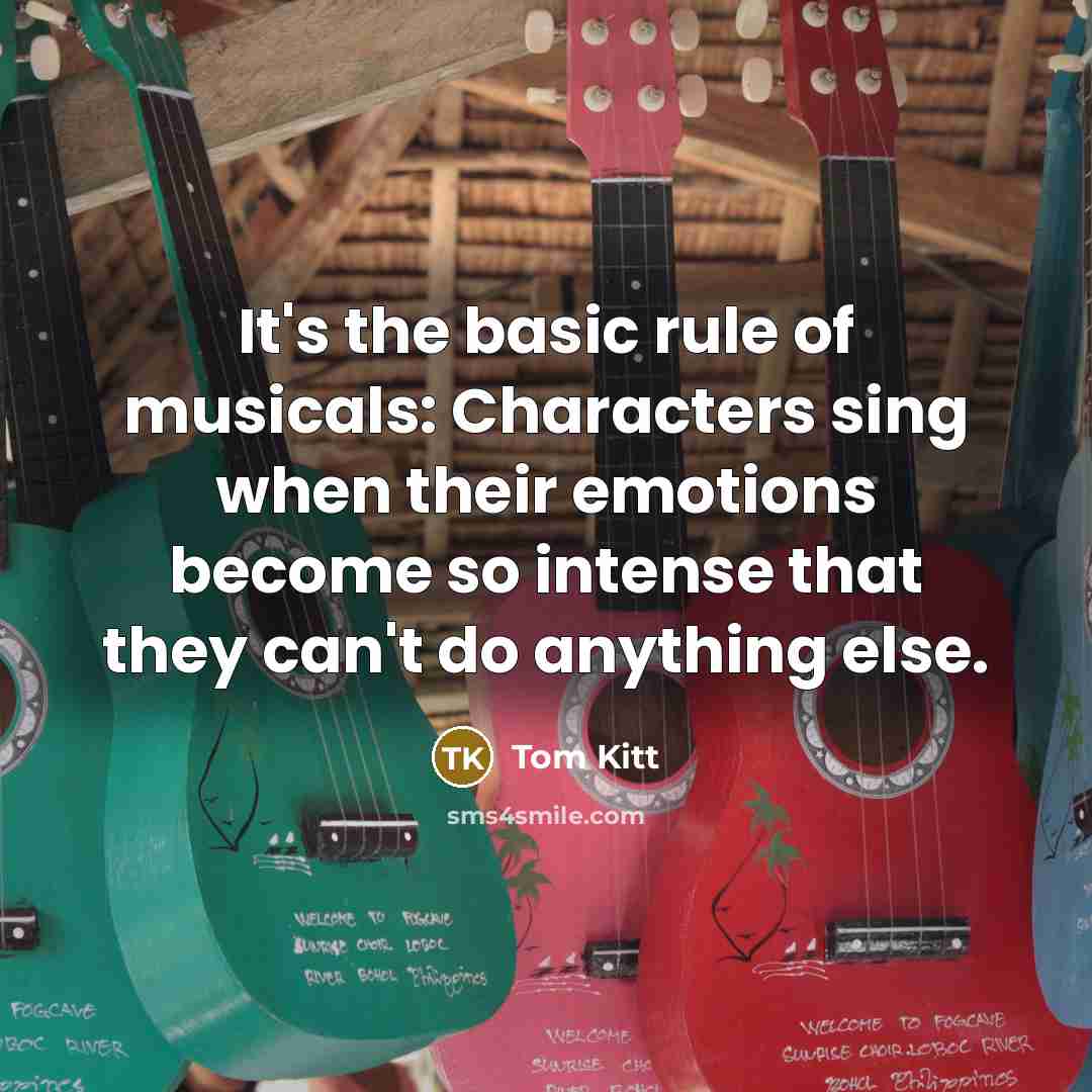 “It's the basic rule of musicals: Characters sing when their emotions become so intense that they can't do anything else.” quote by Tom Kitt