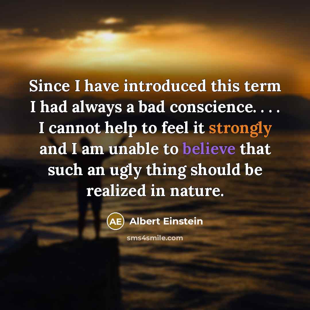 “Since I have introduced this term I had always a bad conscience. . . . I cannot help to feel it strongly and I am unable to believe that such an ugly thing should be realized in nature.” quote by Albert Einstein