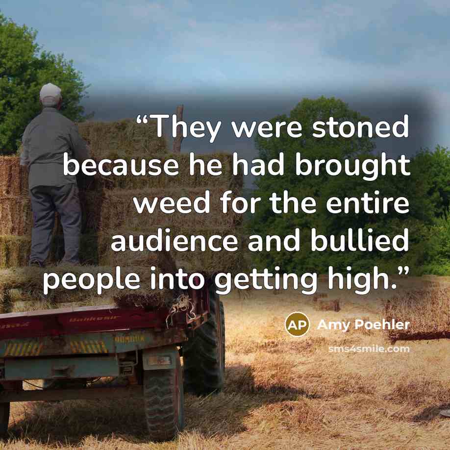 “They were stoned because he had brought weed for the entire audience and bullied people into getting high.” quote by Amy Poehler