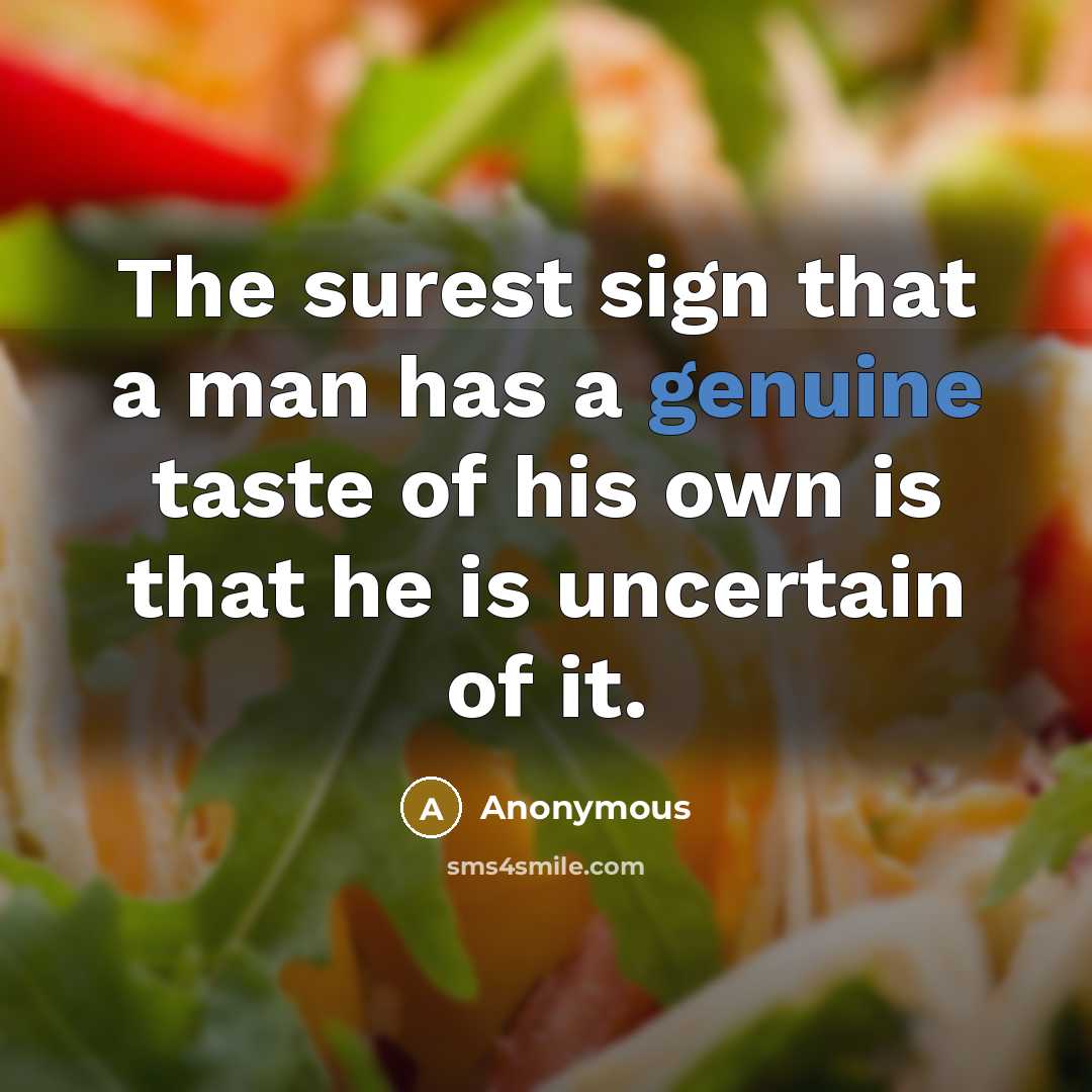 “The surest sign that a man has a genuine taste of his own is that he is uncertain of it.” quote by Anonymous