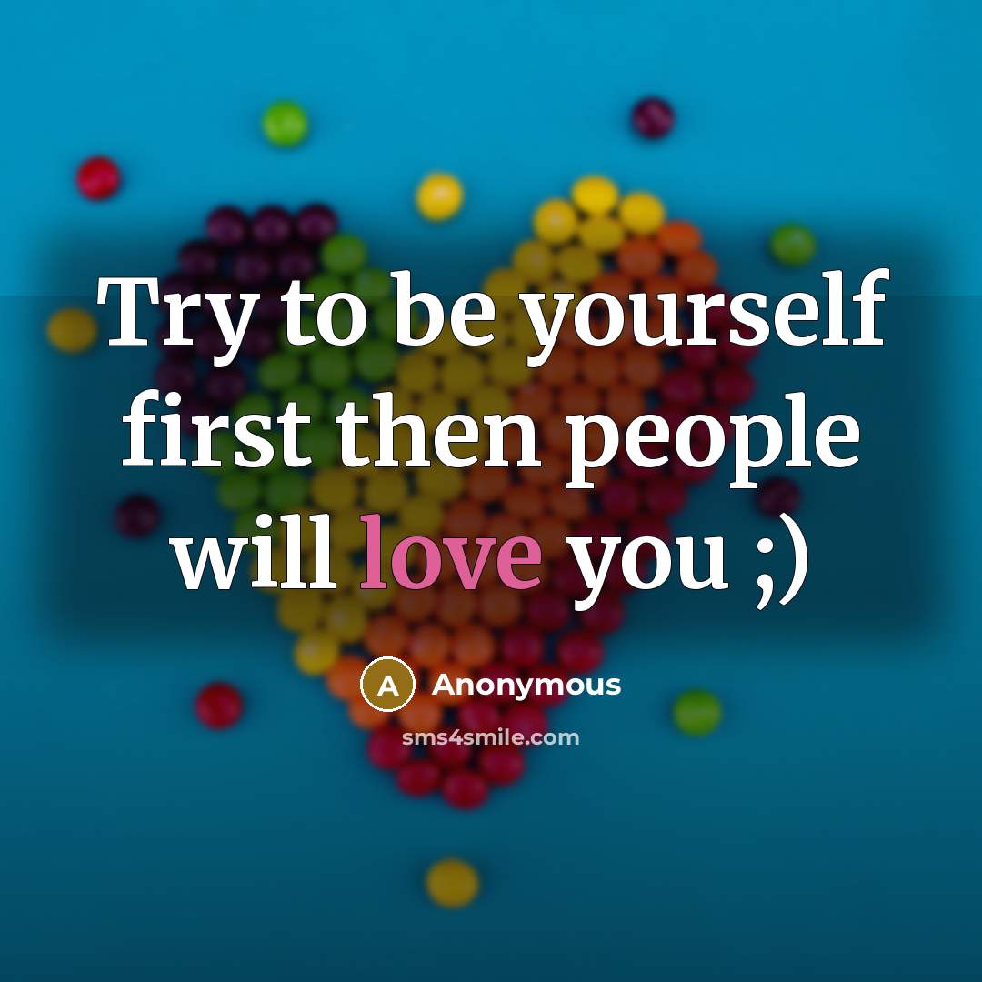 “Try to be yourself first then people will love you ;)” quote by Anonymous