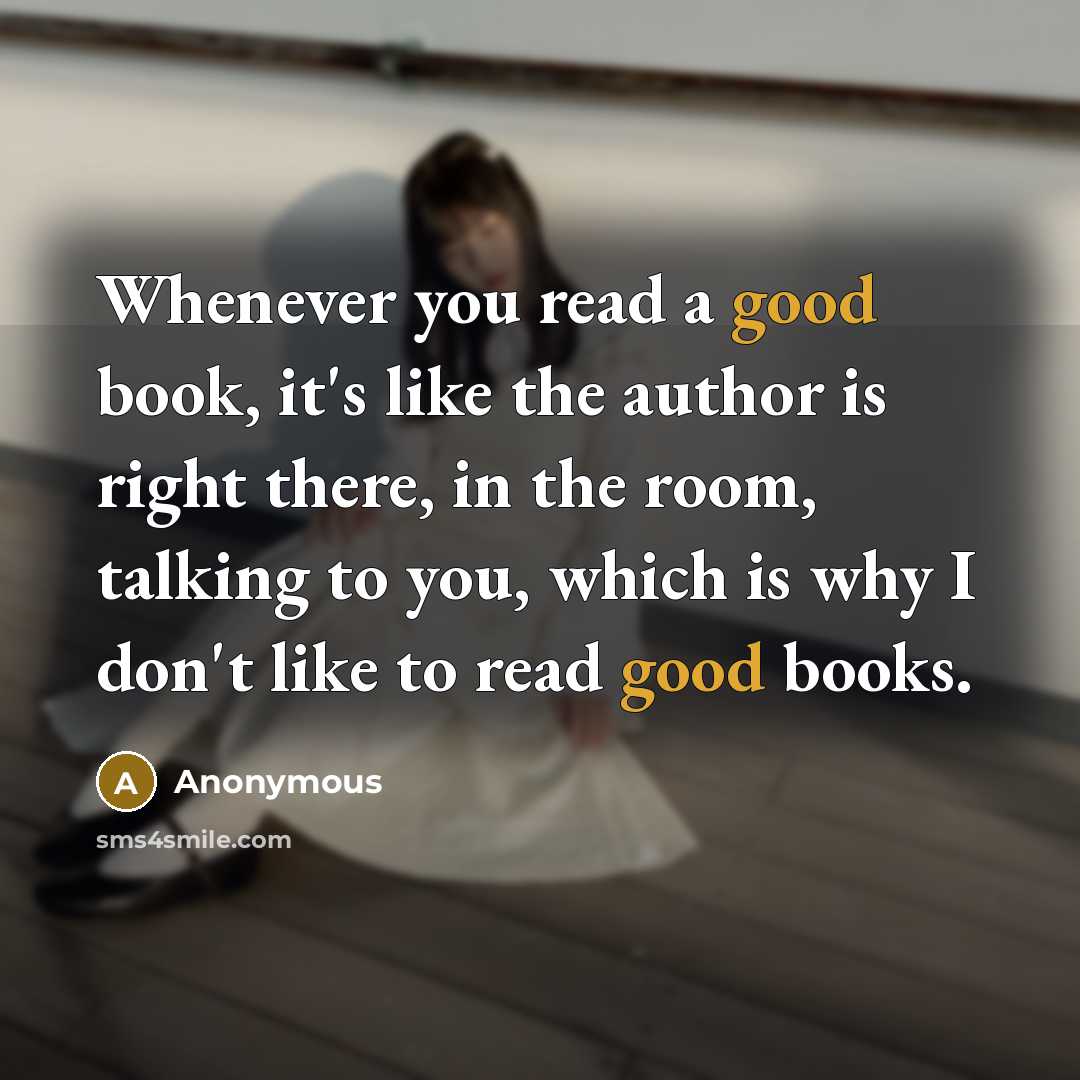 “Whenever you read a good book, it's like the author is right there, in the room, talking to you, which is why I don't like to read good books.” quote by Anonymous