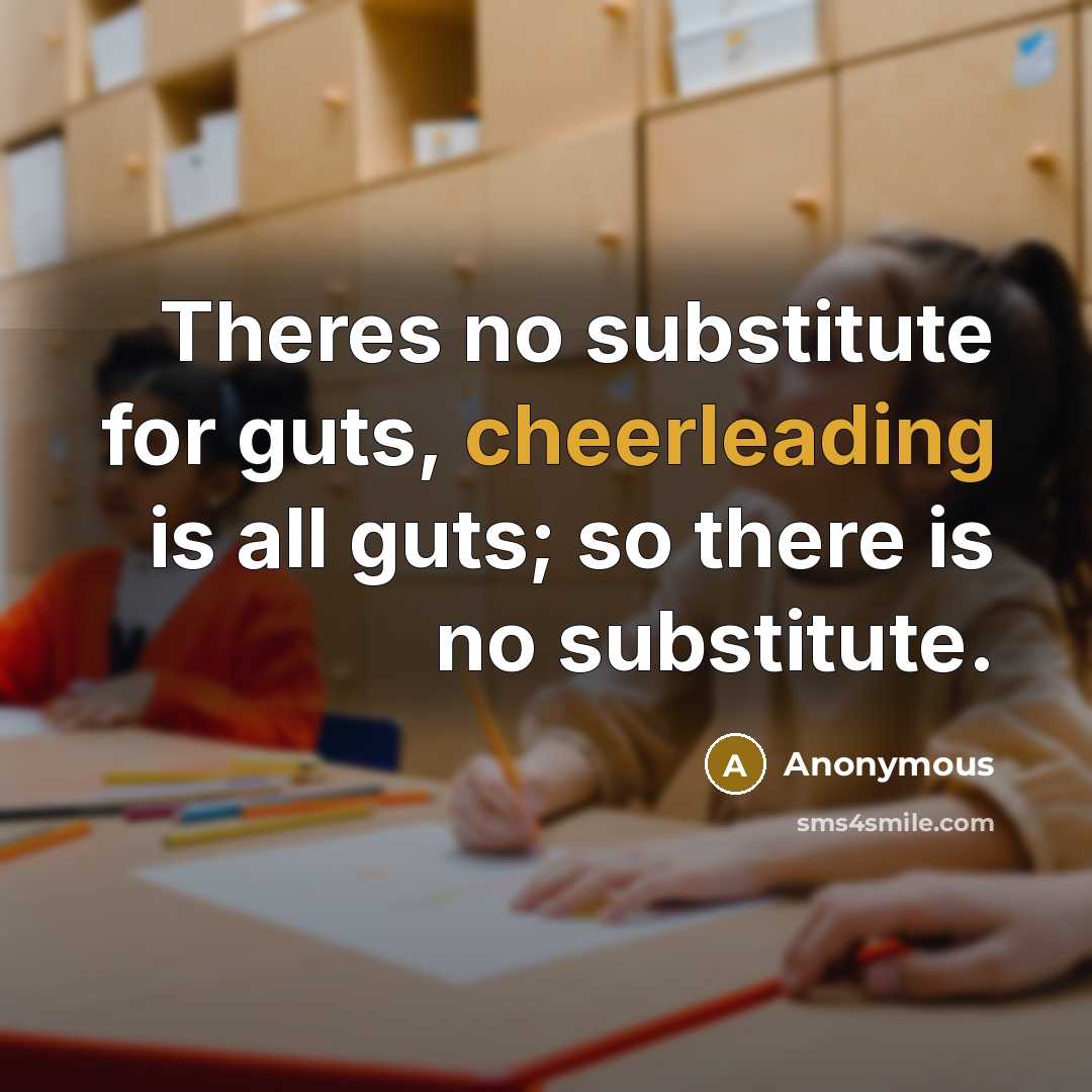 “Theres no substitute for guts, cheerleading is all guts; so there is no substitute.” quote by Anonymous