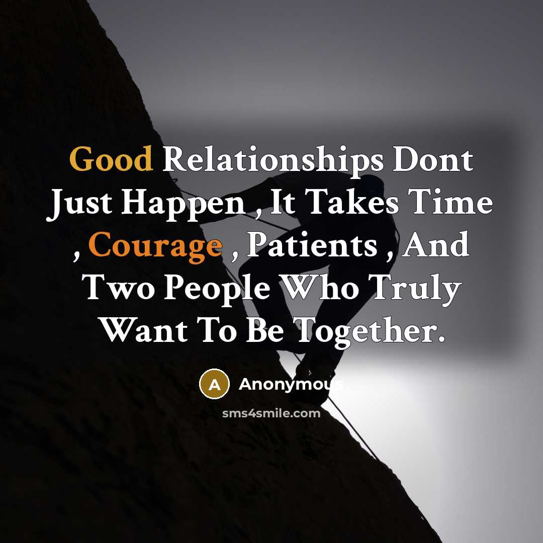 “Good Relationships Dont Just Happen , It Takes Time , Courage , Patients , And Two People Who Truly Want To Be Together.” quote by Anonymous