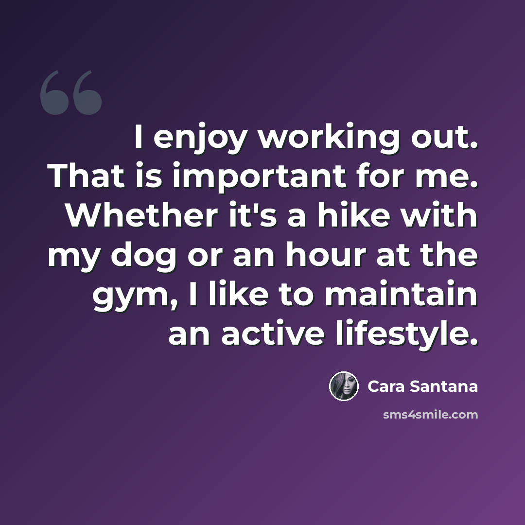 “I enjoy working out. That is important for me. Whether it's a hike with my dog or an hour at the gym, I like to maintain an active lifestyle.” quote by Cara Santana