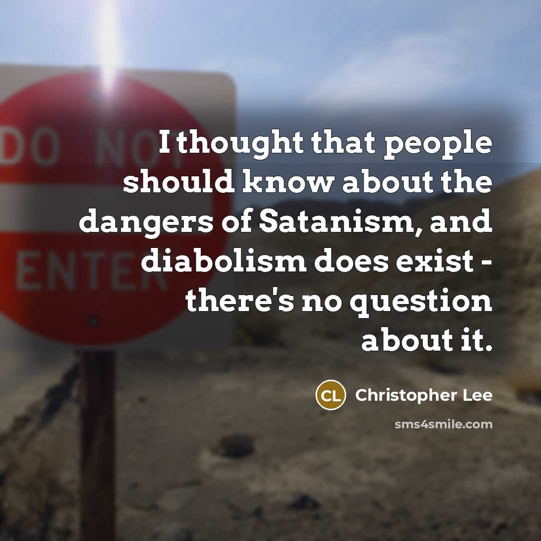 “I thought that people should know about the dangers of Satanism, and diabolism does exist - there's no question about it.” quote by Christopher Lee