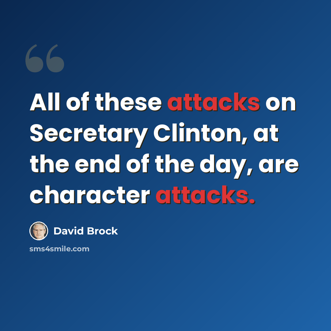 “All of these attacks on Secretary Clinton, at the end of the day, are character attacks.” quote by David Brock