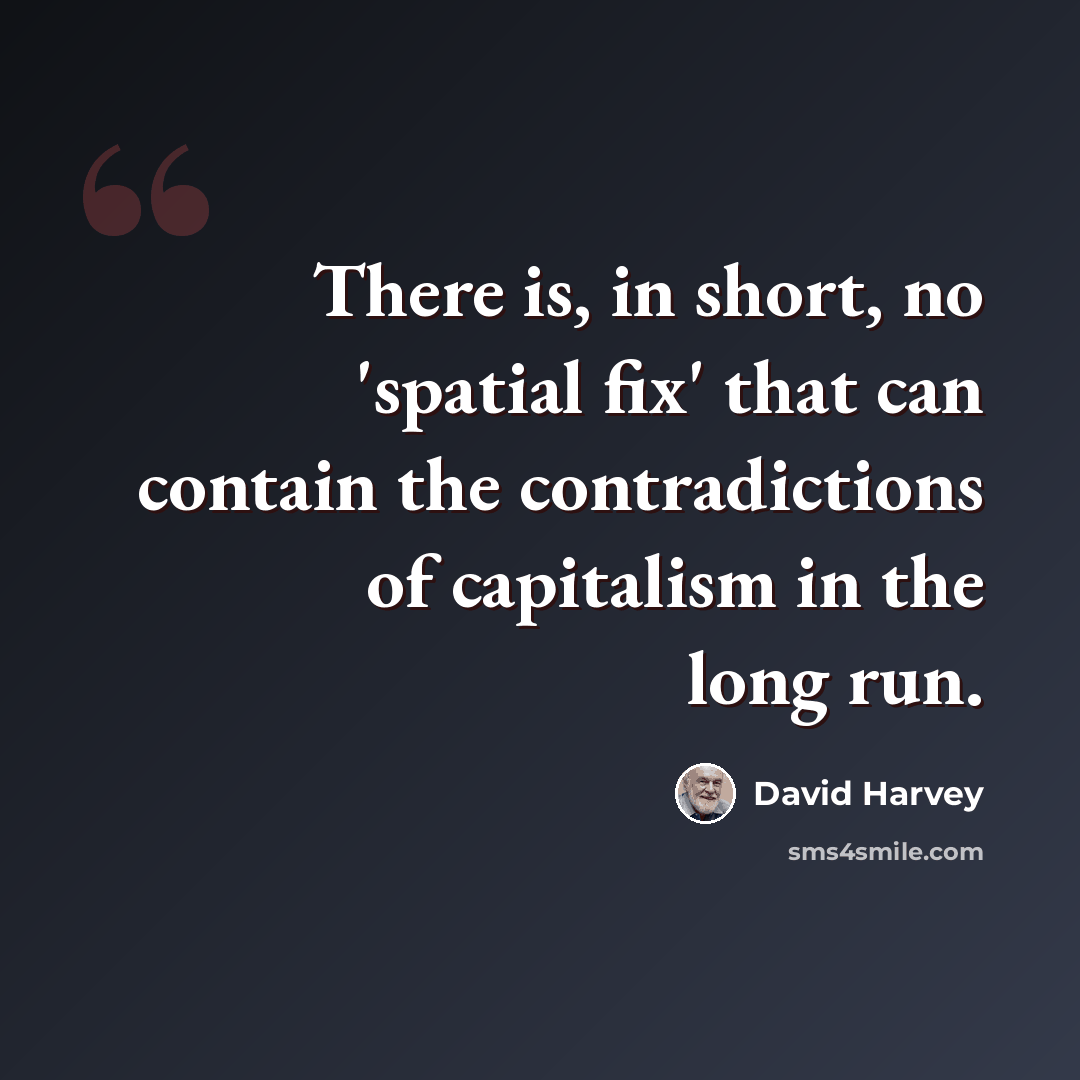 “There is, in short, no 'spatial fix' that can contain the contradictions of capitalism in the long run.” quote by David Harvey