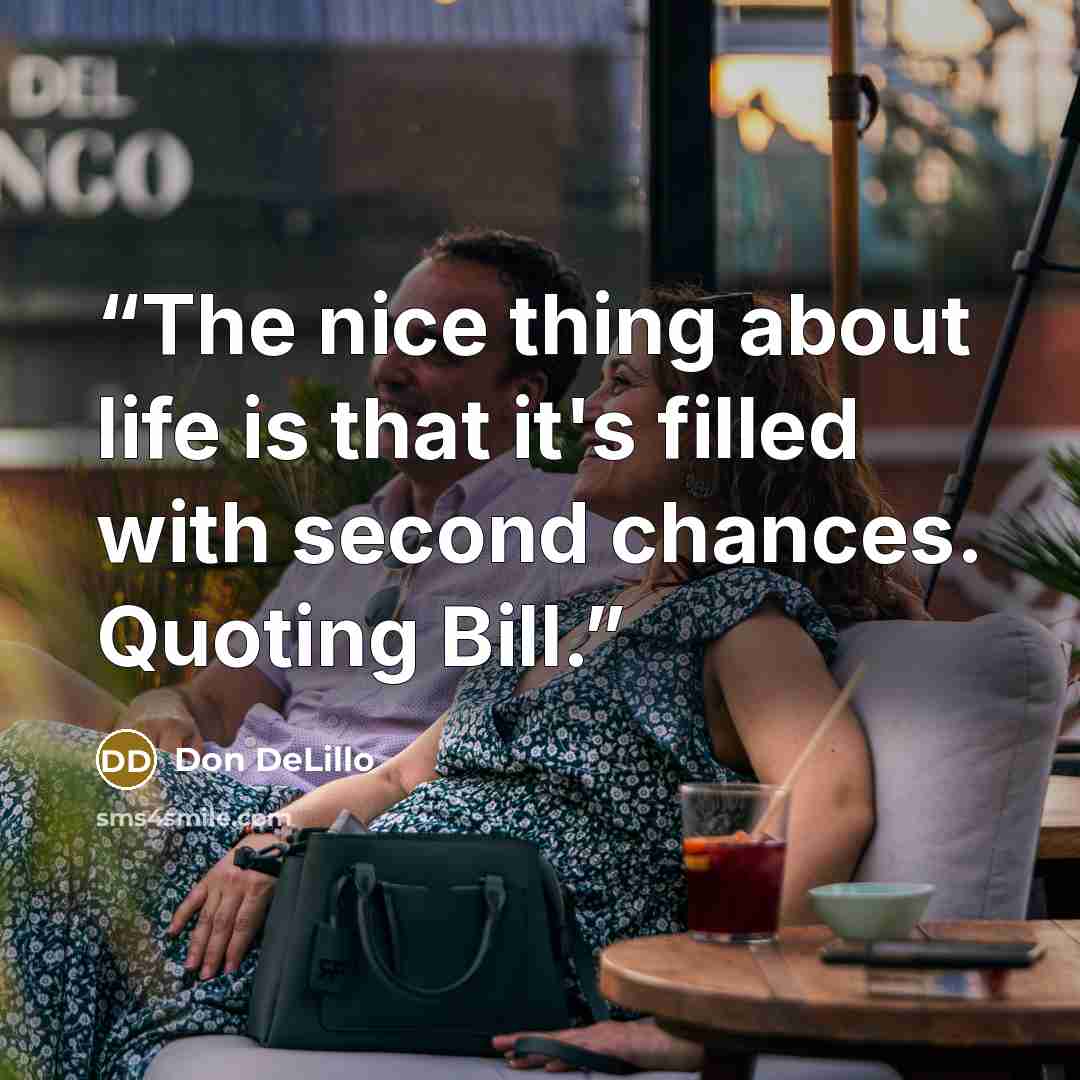 “The nice thing about life is that it's filled with second chances. Quoting Bill.” quote by Don DeLillo