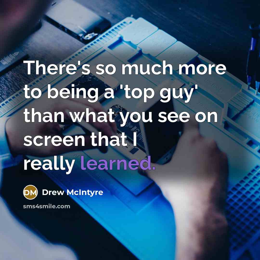 “There's so much more to being a 'top guy' than what you see on screen that I really learned.” quote by Drew McIntyre