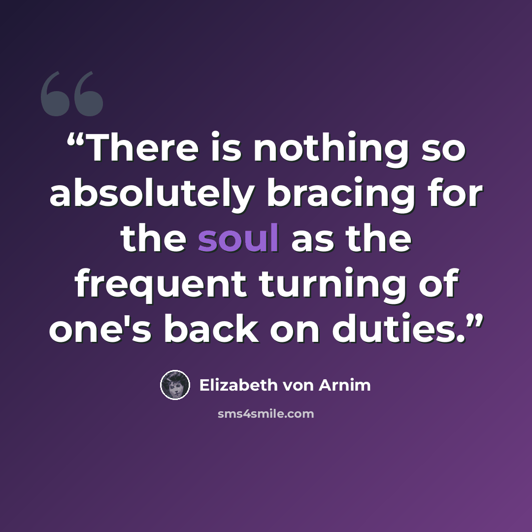 “There is nothing so absolutely bracing for the soul as the frequent turning of one's back on duties.” quote by Elizabeth von Arnim