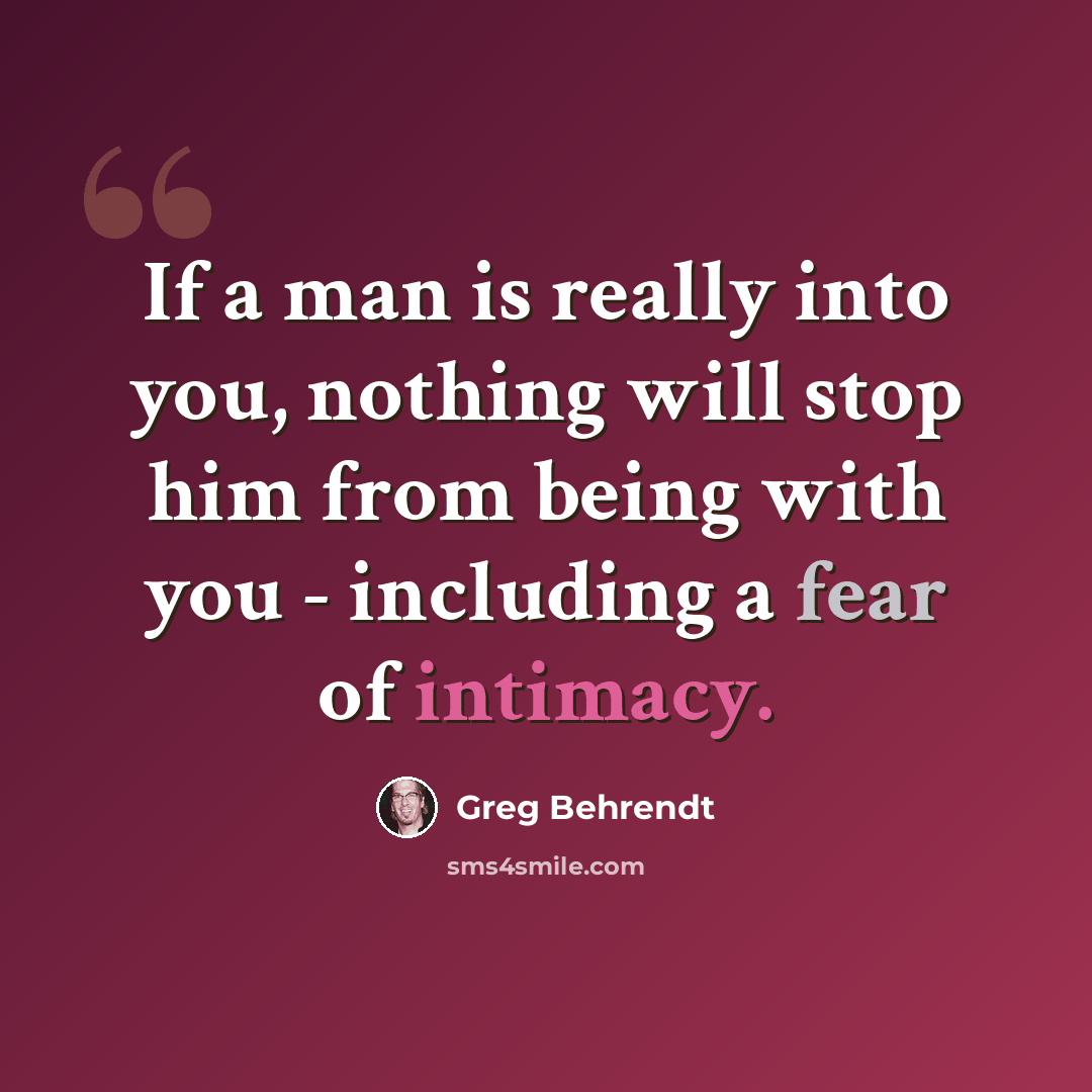 “If a man is really into you, nothing will stop him from being with you - including a fear of intimacy.” quote by Greg Behrendt