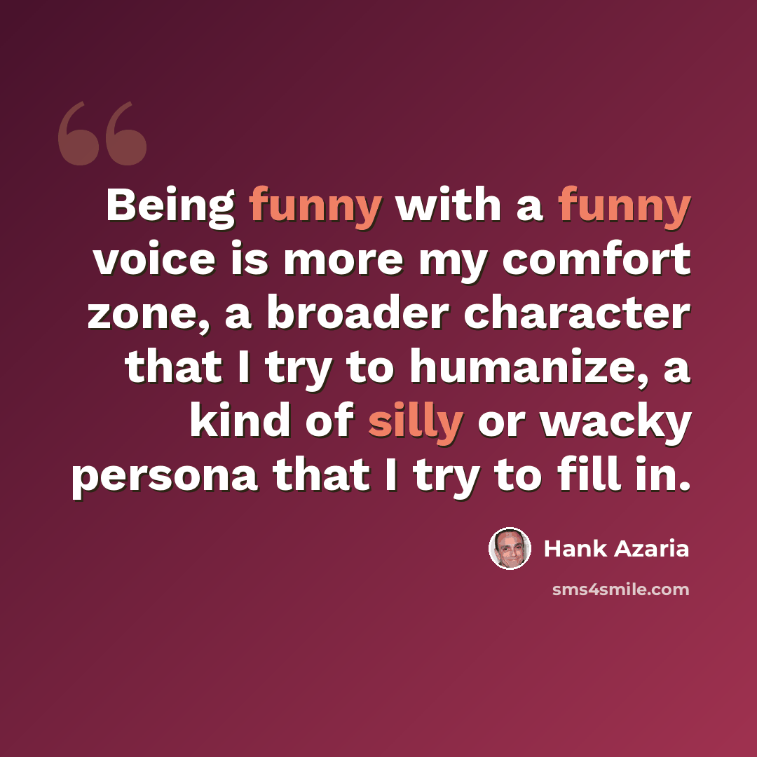 “Being funny with a funny voice is more my comfort zone, a broader character that I try to humanize, a kind of silly or wacky persona that I try to fill in.” quote by Hank Azaria