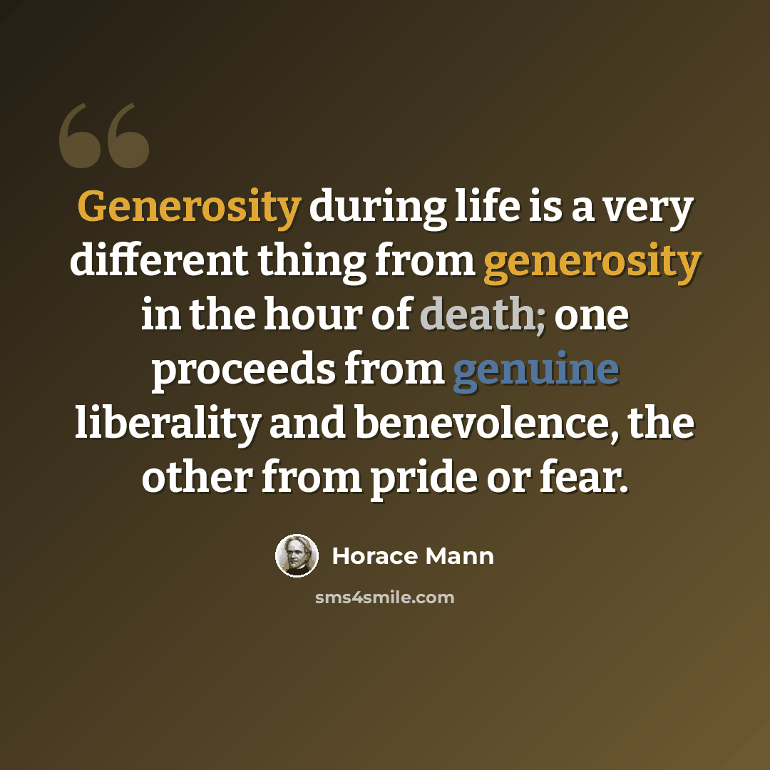 “Generosity during life is a very different thing from generosity in the hour of death; one proceeds from genuine liberality and benevolence, the other from pride or fear.” quote by Horace Mann