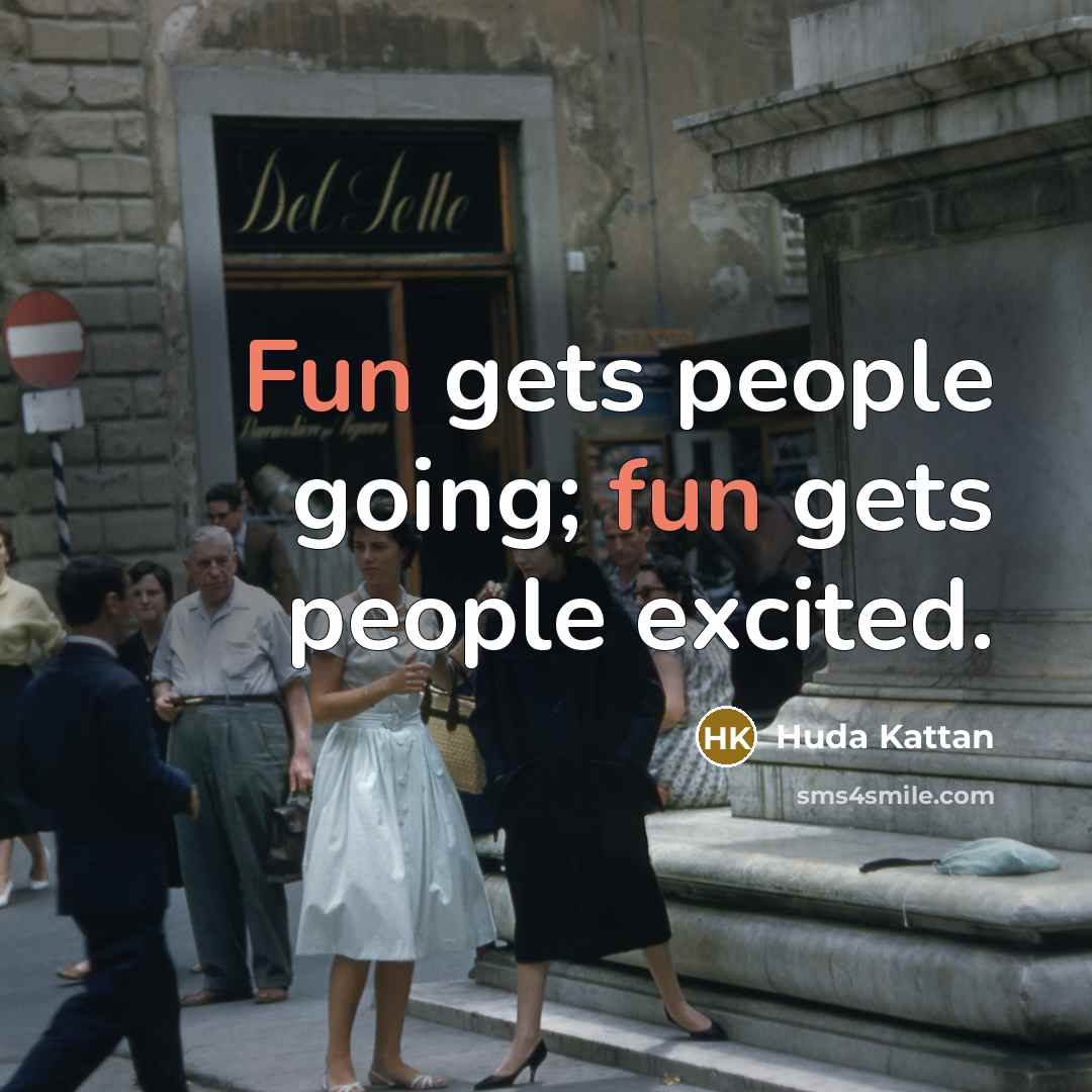 “Fun gets people going; fun gets people excited.” quote by Huda Kattan