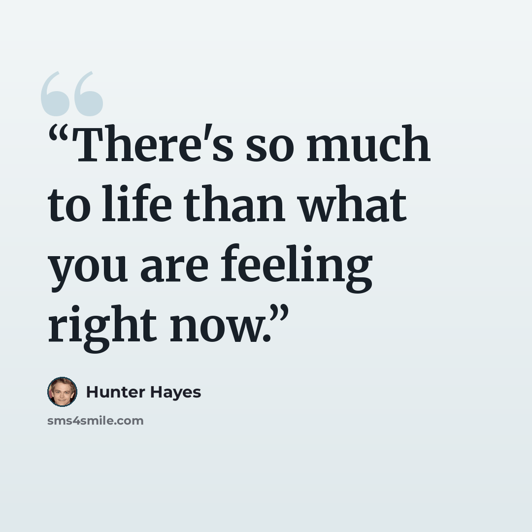 “There's so much to life than what you are feeling right now.” quote by Hunter Hayes