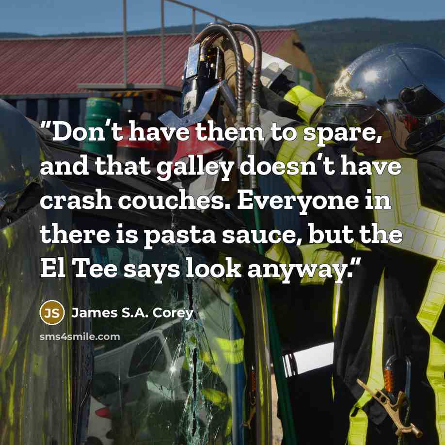 “Don’t have them to spare, and that galley doesn’t have crash couches. Everyone in there is pasta sauce, but the El Tee says look anyway.” quote by James S.A. Corey