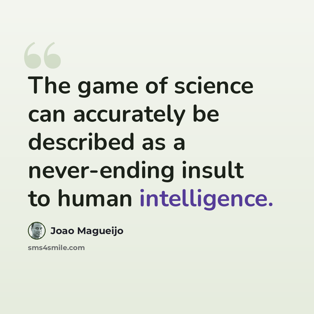 “The game of science can accurately be described as a never-ending insult to human intelligence.” quote by Joao Magueijo