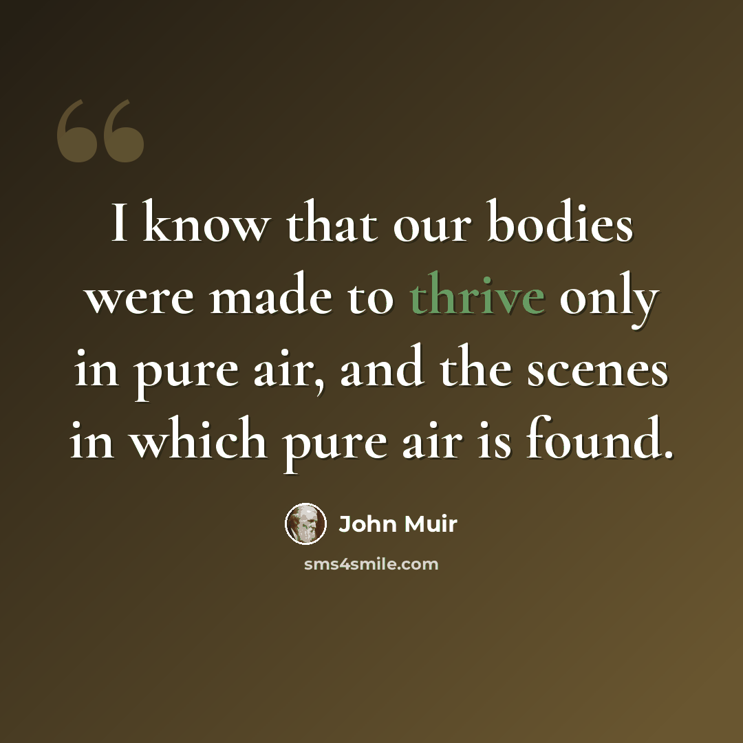 “I know that our bodies were made to thrive only in pure air, and the scenes in which pure air is found.” quote by John Muir