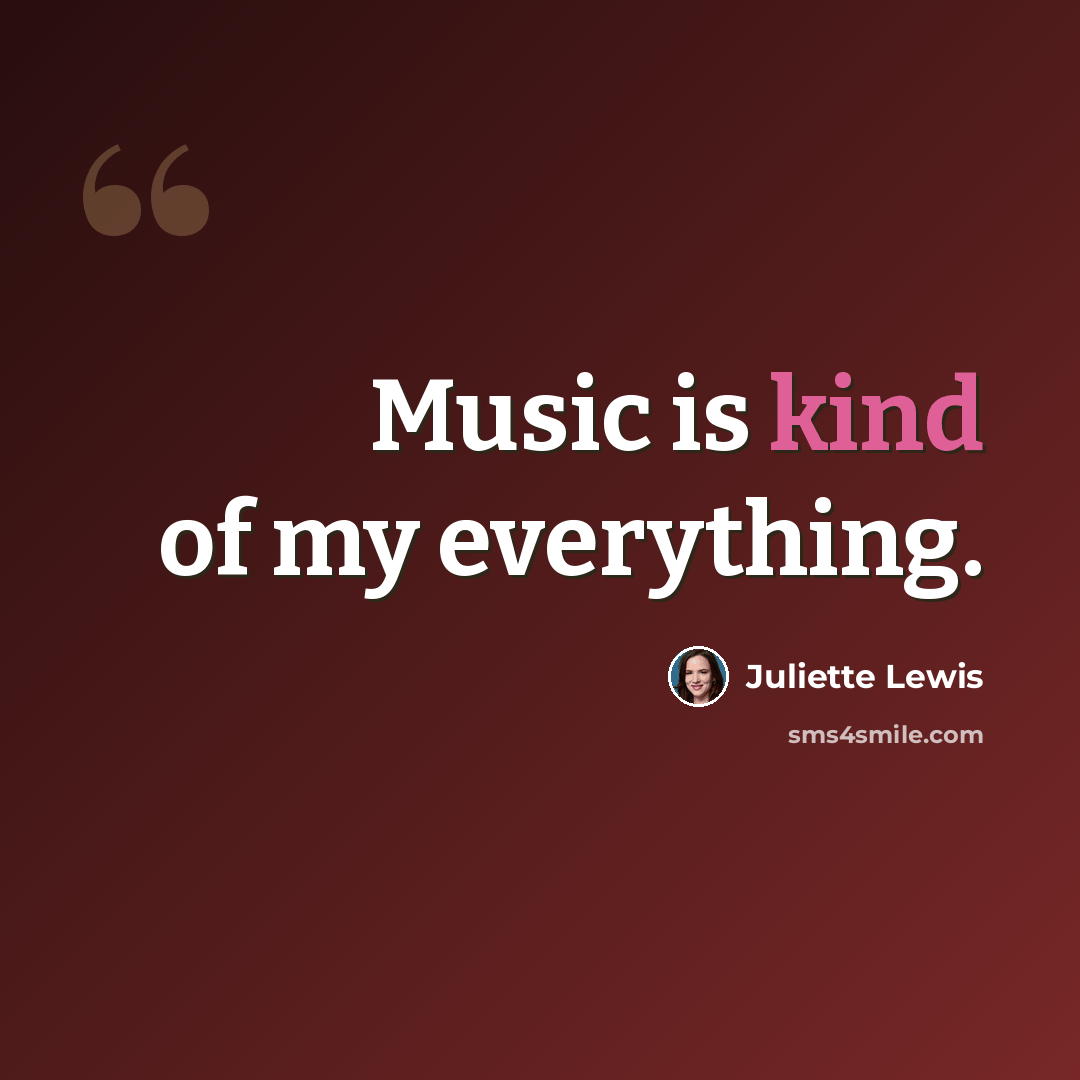 “Music is kind of my everything.” quote by Juliette Lewis