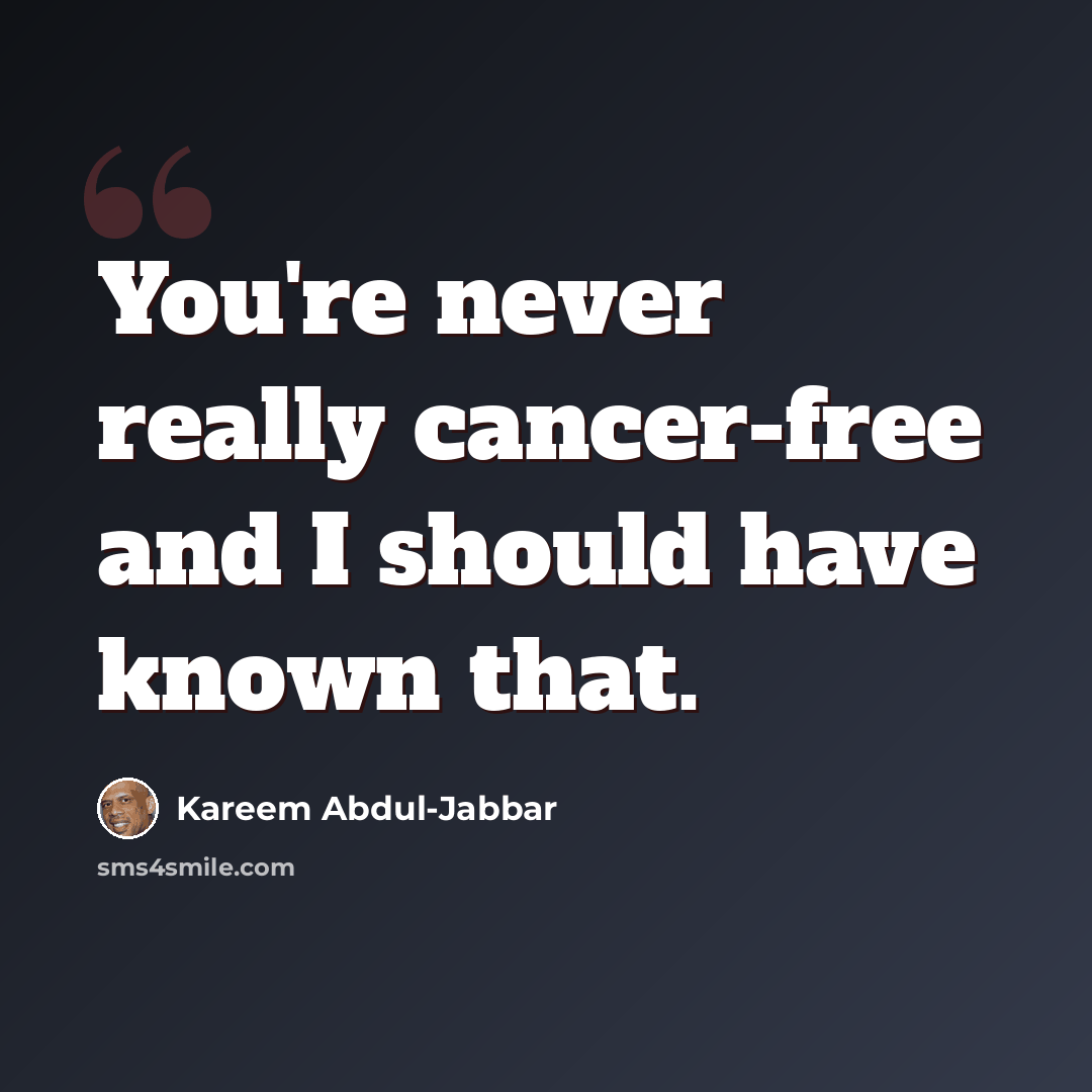 “You're never really cancer-free and I should have known that.” quote by Kareem Abdul-Jabbar