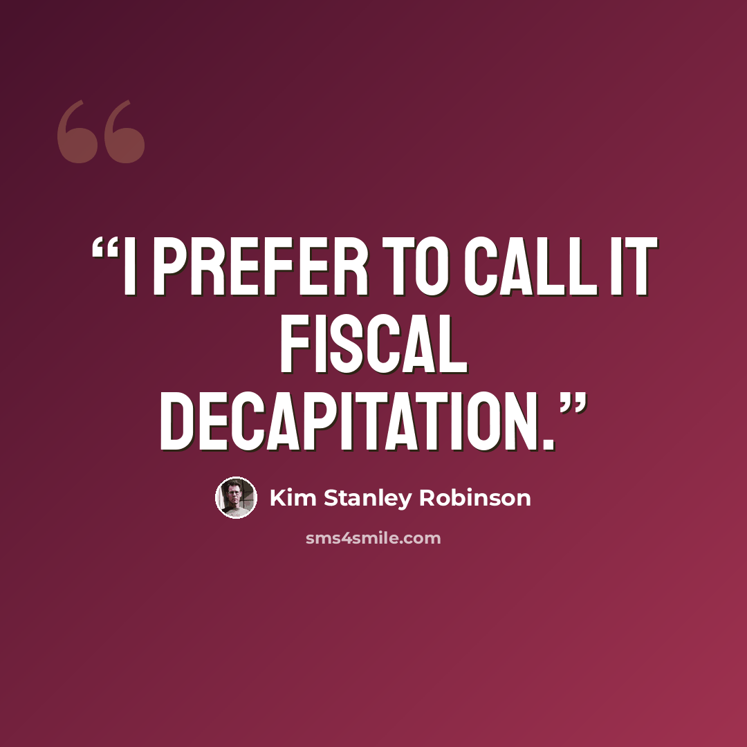 “I prefer to call it fiscal decapitation.” quote by Kim Stanley Robinson