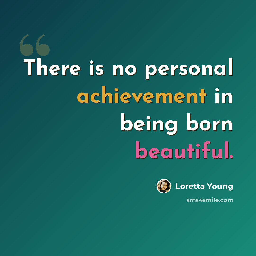 “There is no personal achievement in being born beautiful.” quote by Loretta Young