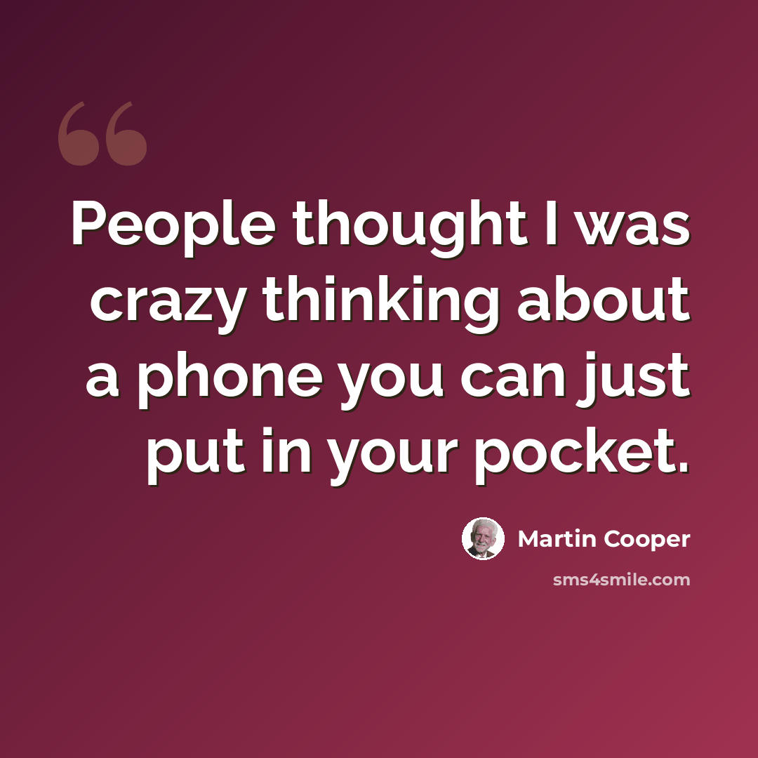 “People thought I was crazy thinking about a phone you can just put in your pocket.” quote by Martin Cooper