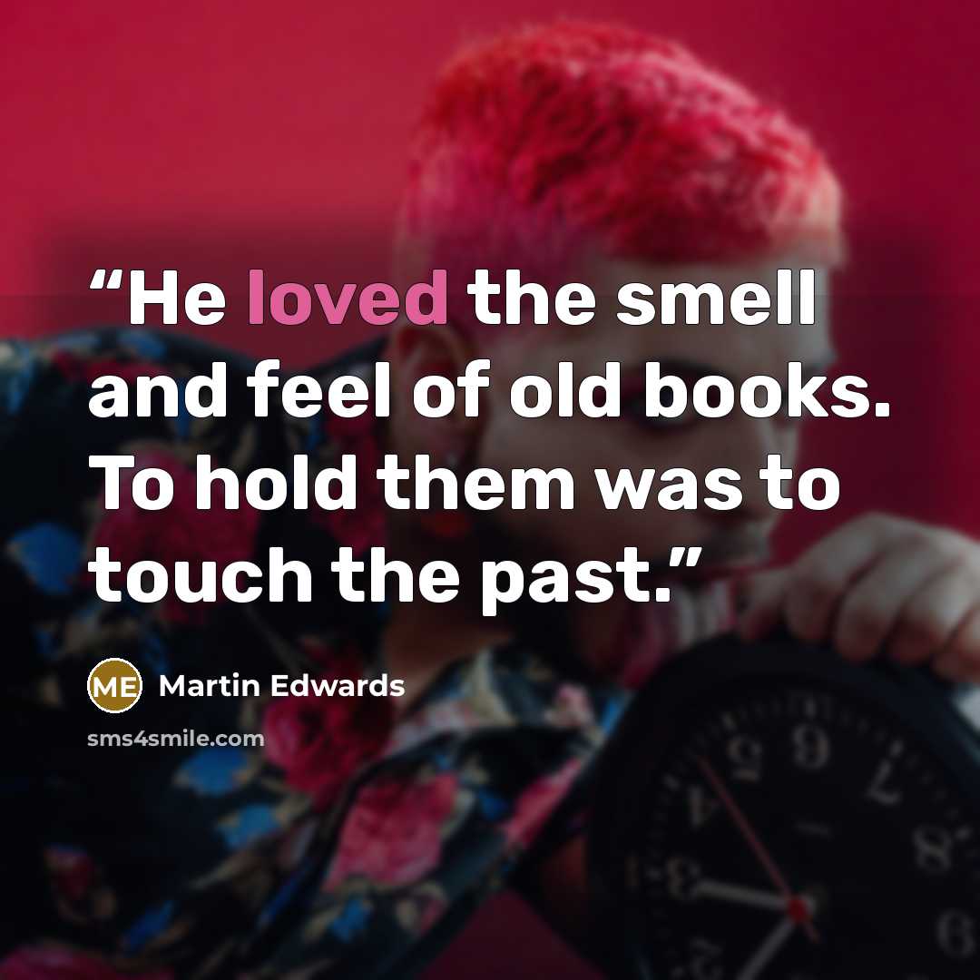 “He loved the smell and feel of old books. To hold them was to touch the past.” quote by Martin Edwards