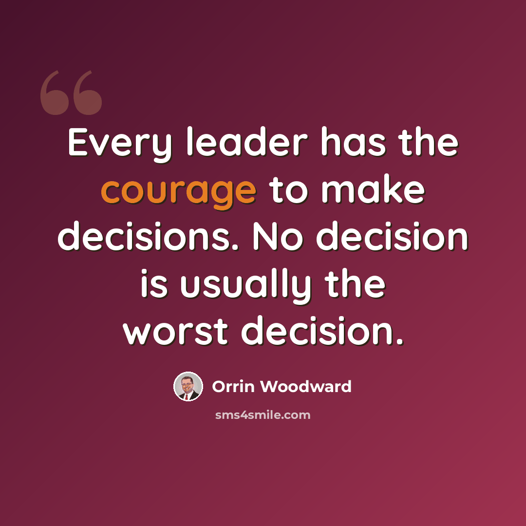 “Every leader has the courage to make decisions. No decision is usually the worst decision.” quote by Orrin Woodward