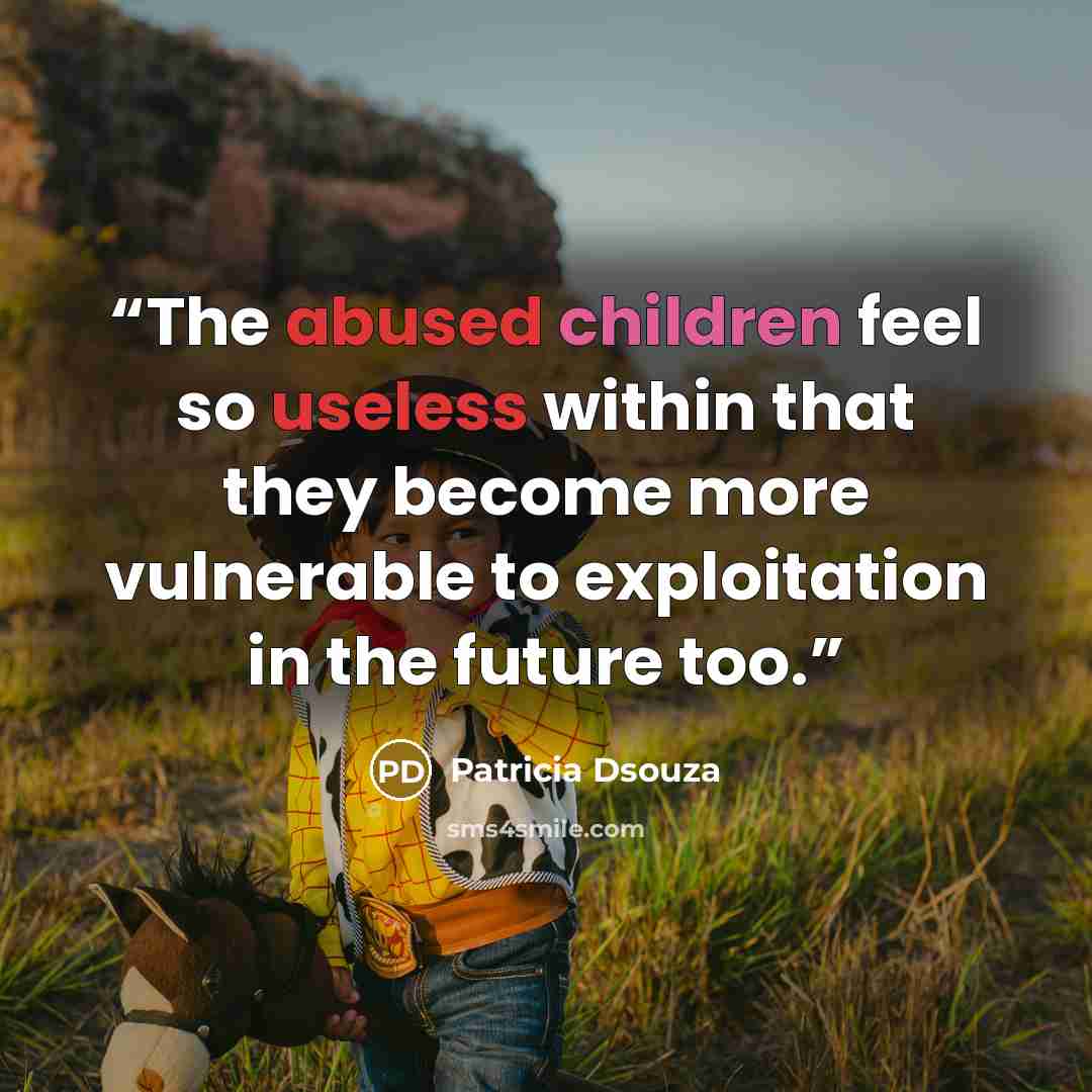 “The abused children feel so useless within that they become more vulnerable to exploitation in the future too.” quote by Patricia Dsouza