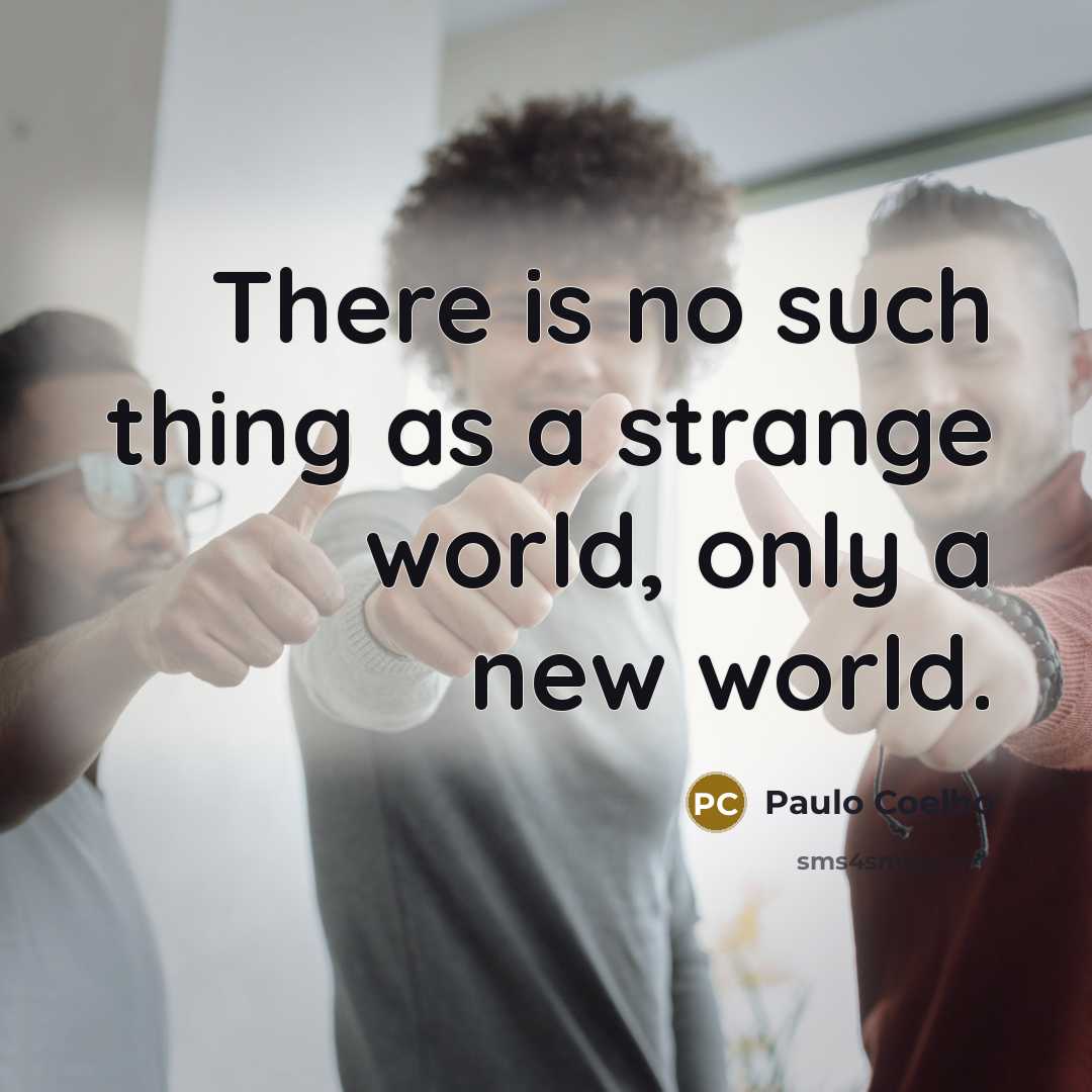 “There is no such thing as a strange world, only a new world.” quote by Paulo Coelho