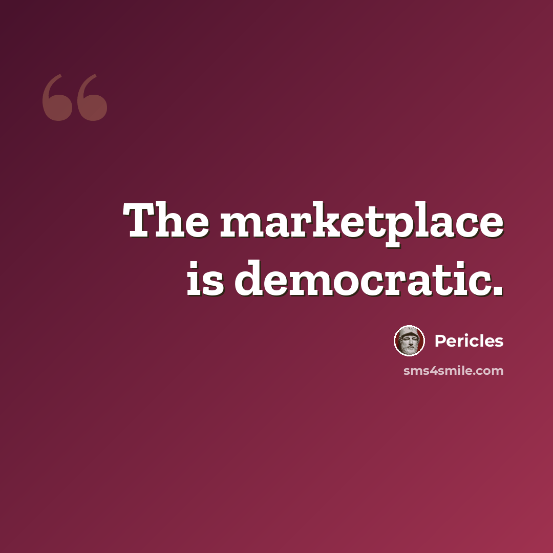 “The marketplace is democratic.” quote by Pericles
