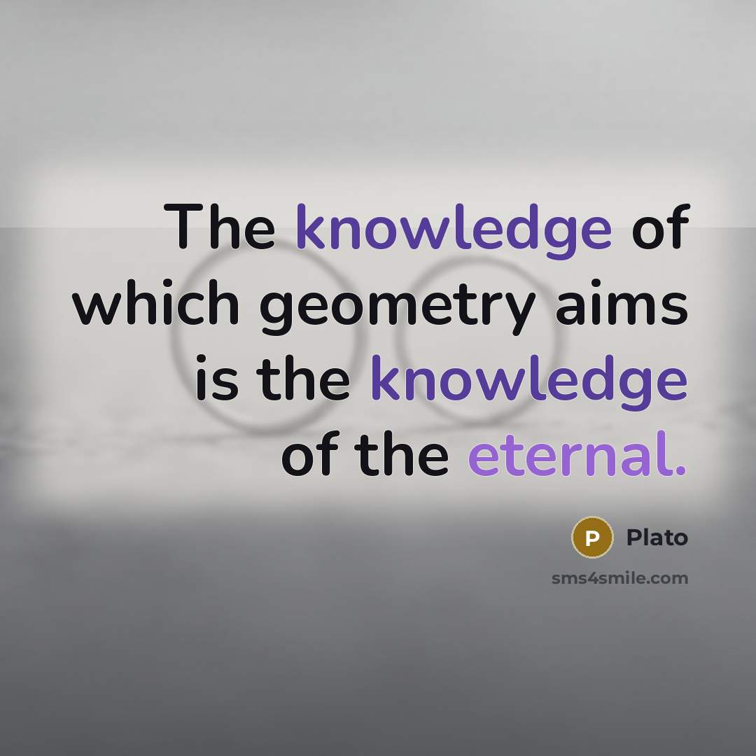 “The knowledge of which geometry aims is the knowledge of the eternal.” quote by Plato