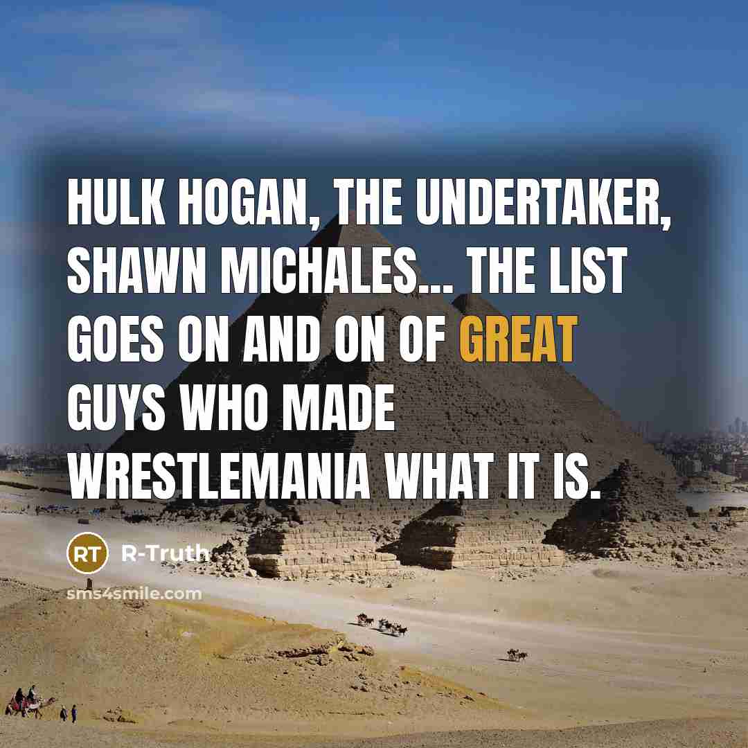 “Hulk Hogan, The Undertaker, Shawn Michales... the list goes on and on of great guys who made WrestleMania what it is.” quote by R-Truth