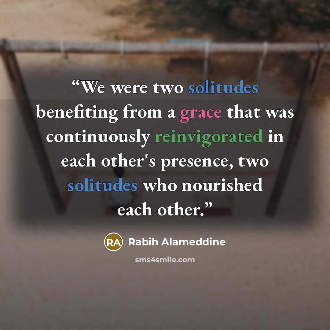 “We were two solitudes benefiting from a grace that was continuously reinvigorated in each other's presence, two solitudes who nourished each other.” quote by Rabih Alameddine