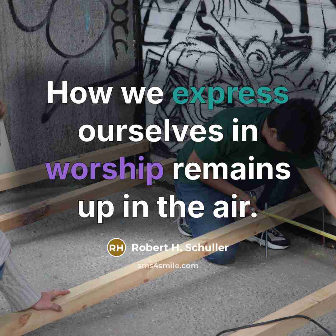 “How we express ourselves in worship remains up in the air.” quote by Robert H. Schuller