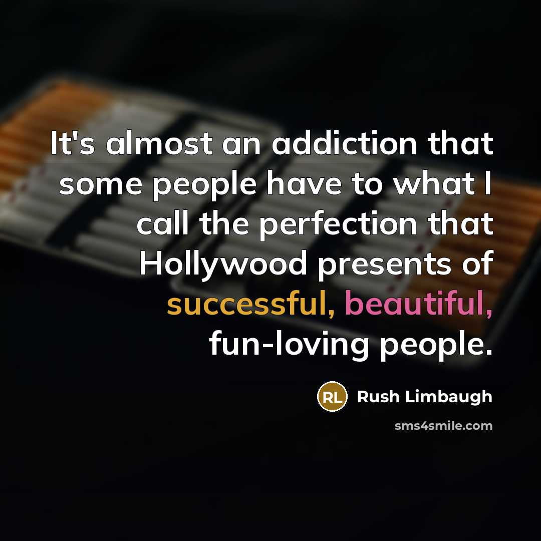 “It's almost an addiction that some people have to what I call the perfection that Hollywood presents of successful, beautiful, fun-loving people.” quote by Rush Limbaugh
