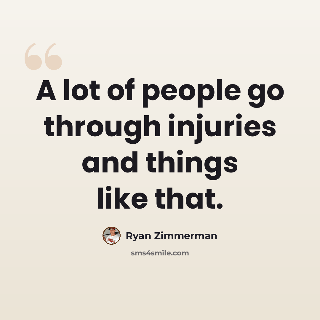 “A lot of people go through injuries and things like that.” quote by Ryan Zimmerman