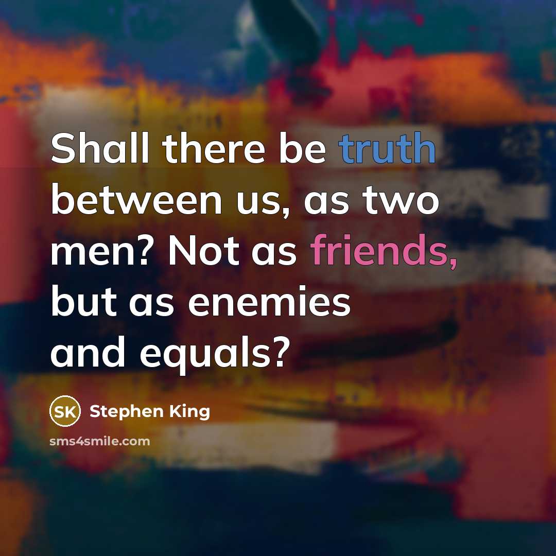 “Shall there be truth between us, as two men? Not as friends, but as enemies and equals?” quote by Stephen King