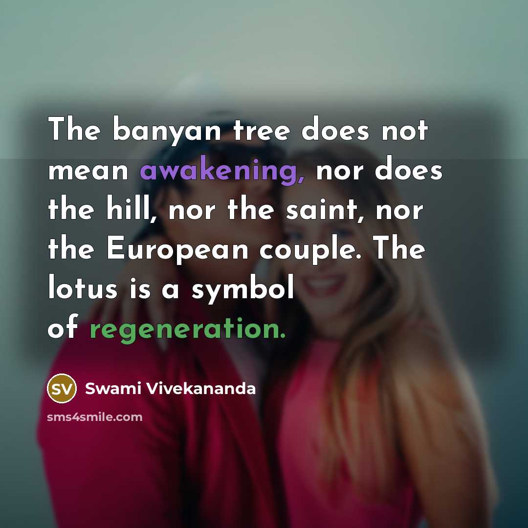 “The banyan tree does not mean awakening, nor does the hill, nor the saint, nor the European couple. The lotus is a symbol of regeneration.” quote by Swami Vivekananda